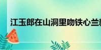 江玉郎在山洞里吻鐵心蘭新版(江玉郎)