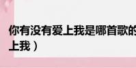 你有沒有愛上我是哪首歌的歌詞(你有沒有愛上我)