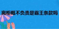 離柜概不負責是霸王條款嗎(離柜概不負責)