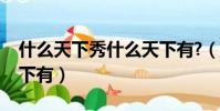 什么天下秀什么天下有?(什么天下秀什么天下有)