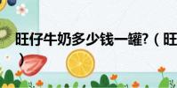 旺仔牛奶多少錢一罐?(旺仔牛奶多少錢一罐)
