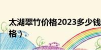 太湖翠竹價格2023多少錢一斤(太湖翠竹價格)