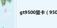 gt9500顯卡(9500顯卡)