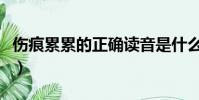 傷痕累累的正確讀音是什么(傷痕累累怎么讀)