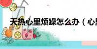 天熱心里煩躁怎么辦(心里煩躁怎么辦)