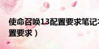 使命召喚13配置要求筆記本(使命召喚13配置要求)