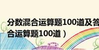 分數混合運算題100道及答案六年級(分數混合運算題100道)