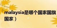 malaysia是哪個國家國旗(malaysia是哪個國家)