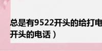 總是有9522開頭的給打電話(最近老有952開頭的電話)