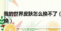 我的世界皮膚怎么換不了(我的世界皮膚怎么換)