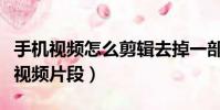 手機視頻怎么剪輯去掉一部分(手機如何截取視頻片段)