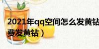 2021年qq空間怎么發黃鉆紅包(空間怎么免費發黃鉆)