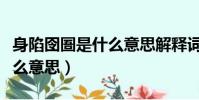 身陷囹圄是什么意思解釋詞語(身陷囹圄是什么意思)