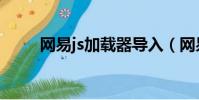 網易js加載器導入(網易js加載器)