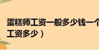 蛋糕師工資一般多少錢一個月(蛋糕師一個月工資多少)