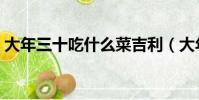 大年三十吃什么菜吉利(大年三十吃什么菜)
