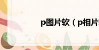 p圖片軟(p相片軟件)