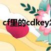 cf里的cdkey怎么獲得（cf cdkey怎么領取）