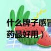 什么牌子感冒藥最好用又便宜（什么牌子感冒藥最好用）