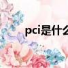 pci是什么意思的縮寫（pci是什么）