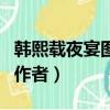 韓熙載夜宴圖作者想表達什么（韓熙載夜宴圖作者）
