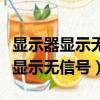顯示器顯示無信號然后黑屏怎么回事（顯示器顯示無信號）