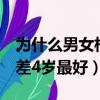 為什么男女相差4歲最好結婚（為什么男女相差4歲最好）