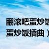 翻滾吧蛋炒飯最后女主和誰在一起了（翻滾吧蛋炒飯插曲）