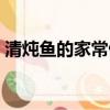 清燉魚的家常做法鯉魚（清燉魚的家常做法）