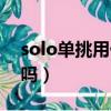 solo單挑用什么英雄好（solo是單挑的意思嗎）