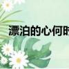 漂泊的心何時才能靠岸的句子（漂泊的心）