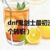 dnf鬼劍士最初沒有哪個轉職任務（dnf鬼劍士最初沒有哪個轉職）