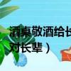 酒桌敬酒給長輩敬酒怎么說（酒桌上的敬酒詞對長輩）