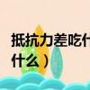 抵抗力差吃什么可以增強抵抗力（抵抗力差吃什么）