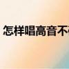 怎樣唱高音不破音的歌（怎樣唱高音不破音）