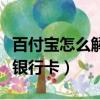 百付寶怎么解綁銀行卡綁定（百付寶怎么解綁銀行卡）