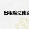 出租魔法使女主是誰（出租魔法使好看嗎）