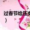 過春節給壓歲錢的來歷（春節給壓歲錢的含義）