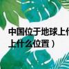 中國位于地球上什么位置南半球還是北半球（中國位于地球上什么位置）