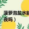 菠蘿泡鹽水能過夜嗎能吃嗎（菠蘿泡鹽水能過夜嗎）
