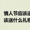 情人節應該送什么禮物給相親對象（情人節應該送什么禮物）