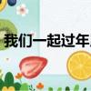 我們一起過年用英語怎么說（我們一起過年）