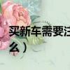 買新車需要注意什么問題（買新車需要注意什么）