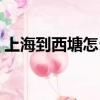 上海到西塘怎么坐車（上海到西塘多少公里）