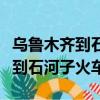 烏魯木齊到石河子火車時刻表查詢（烏魯木齊到石河子火車）