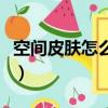 空間皮膚怎么設置動態圖片（空間自定義皮膚）