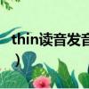 thin讀音發音英語怎么說（thin怎么讀音發音）