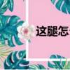 這腿怎么回事（腿腿怎么回事）