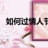 如何過情人節比較有創意（如何過情人節）