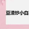 豆渣炒小白菜（豆渣炒白菜怎么做好吃）